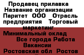 Продавец прилавка › Название организации ­ Паритет, ООО › Отрасль предприятия ­ Торговый маркетинг › Минимальный оклад ­ 28 000 - Все города Работа » Вакансии   . Ростовская обл.,Ростов-на-Дону г.